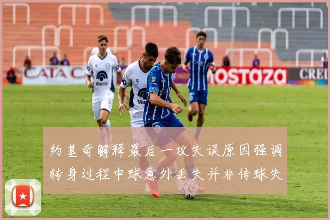 约基奇解释最后一攻失误原因强调转身过程中球意外丢失并非传球失误