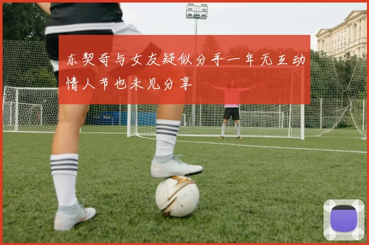 东契奇与女友疑似分手一年无互动情人节也未见分享